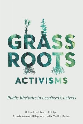Phillips - Grassroots Activisms  Public Rhetorics in Localized Context - X555z