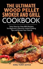 The Ultimate Wood Pellet Grill and Smoker Cookbook: Tasty Step-by-Step BBQ Recip