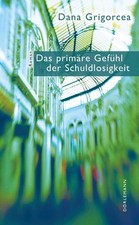 Das primäre Gefühl der Schuldlosigkeit: Roman, Dana Grigorcea