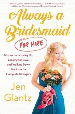 Always a Bridesmaid (for Hire): Stories on Growing Up, Looking for Love, and Wal