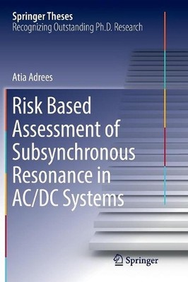 Risk Based Assessment of Subsynchronous Resonance in AC/DC Systems by Atia Adree