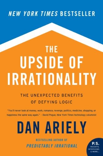 The Upside of Irrationality: The Unexpected Benefits of Defyin .