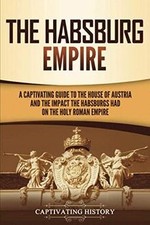 The Habsburg Empire: A Captivating Guide to t...