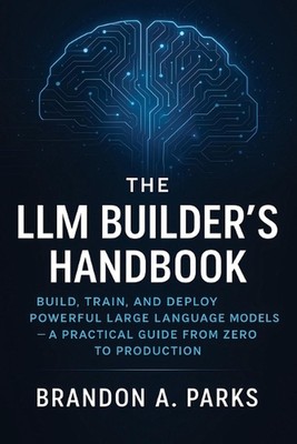 The LLM Builder's Handbook: Build, Train, and Deploy Powerful Large Language Mod