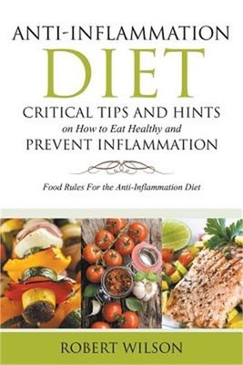 Anti-Inflammation Diet: Critical Tips and Hints on How to Eat Healthy and Preven