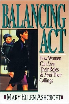 Balancing Act : How Women Can Lose Their Roles and Find Their Cal