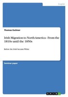 Irish Migration To North America - From The 1810S Until The 1850S Thomas Eschner