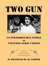 Two gun. La straordinaria storia di Vincenzo James Capone. Il fratello di ...