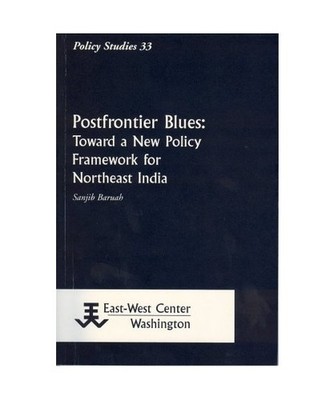 Postfrontier Blues: Toward a New Policy Framework for Northeast India, Sanjib Ba