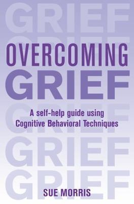 Overcoming Grief: A Self-Help Guide Using Cognitive Behavioral Techniques
