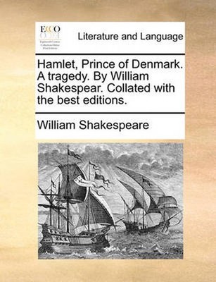 Hamlet, Prince of Denmark. a Tragedy. by William Shakespear. Collated with the B