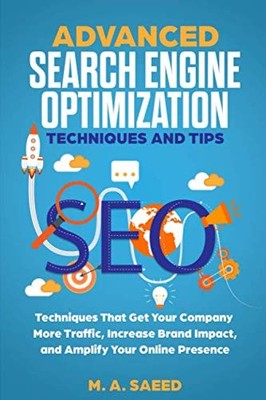 ADVANCED SEO - SEARCH ENGINE OPTIMIZATION TECHNIQUES AND TIPS... by Saeed, M. A.