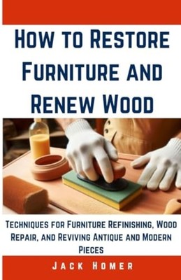 How to Restore Furniture and Renew Wood Techniques for  - paperback NEW Jack Hom