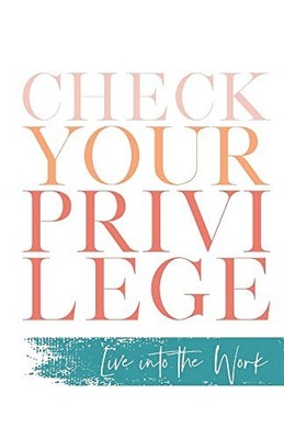 CHECK YOUR PRIVILEGE: LIVE INTO THE WORK **BRAND NEW**