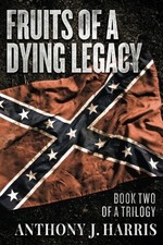 FRUITS OF A DYING LEGACY: BOOK TWO OF A TRILOGY (VOLUME 2) By Anthony J. Harris