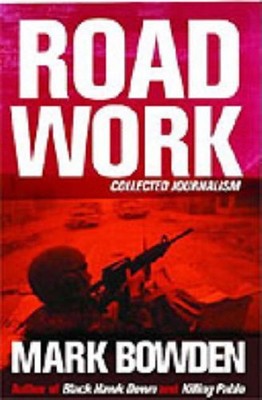 Road Work: Among Tyrants, Heroes, Rogues and Beasts,Mark Bowden