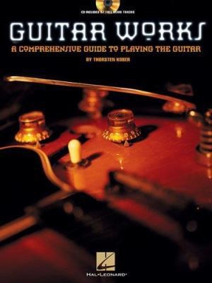 Guitar Works: A Comprehensive Guide to Playing the Guitar by Thorsten Kober