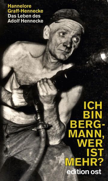 Ich bin Bergmann, wer ist mehr? : das Leben des Adolf Hennecke / Hannelore Graff - Graff-Hennecke, Hannelore und Helma Nehrlich