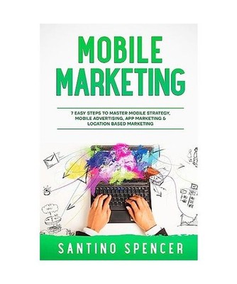 Mobile Marketing: 7 Easy Steps to Master Mobile Strategy, Mobile Advertising, Ap