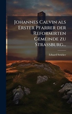 Johannes Calvin als Erster Pfarrer der Reformirten Gemeinde zu Strassburg... by