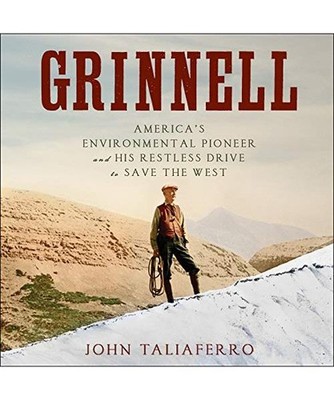 Grinnell: America's Environmental Pioneer and His Restless Drive to Save the Wes
