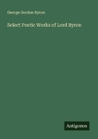 Select Poetic Works Of Lord Byron George Gordon Byron