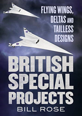 British Special Projects: Flying Wings, Deltas and Tail - Hardback NEW Rose, Bil