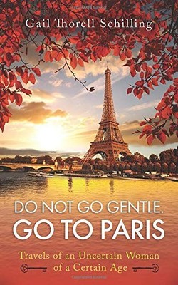 Do Not Go Gentle. Go to Paris.: Travels of an Uncertain Woman of a Certain A...