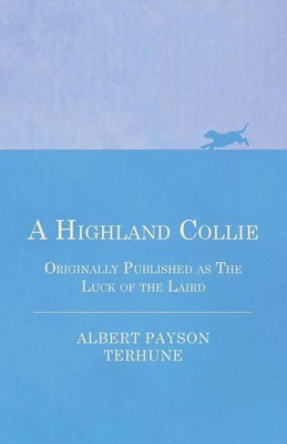 Albert Payson Terhune | A Highland Collie - Originally Published as the Luck...