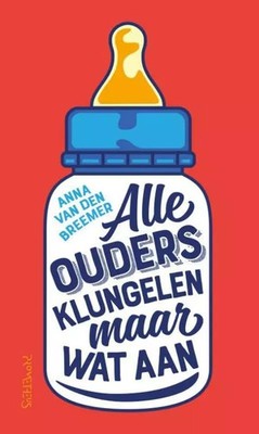 Alle ouders klungelen maar wat aan: de ontspannen opvoedgids, Anna van den Breem