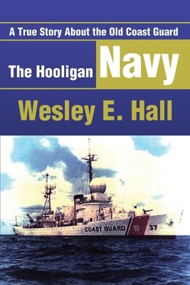 The Hooligan Navy: A True Story about the Old Coast Guard by Hall, Wesley E.