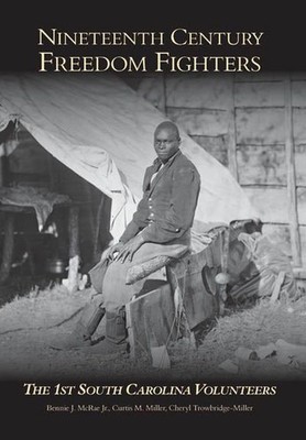 Nineteenth Century Freedom Fighters: The 1st South Carolina Volunteers by Bennie