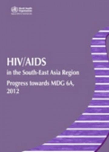 HIV/AIDS in the South-East Asia Region: Progress Towards MDG 6A, 2012 ...