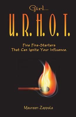 Girl...U. R. H. O. T.: Five Fire Starters That Can Ignite Your Influence by Maur