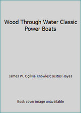 Wood Through Water Classic Power Boats by James W. Ogilvie Knowles; Justus Hayes