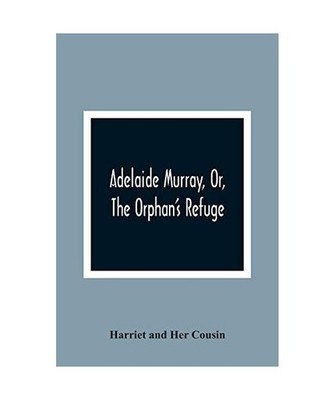 Adelaide Murray, Or, The Orphan'S Refuge, Harriet And Her Cousin