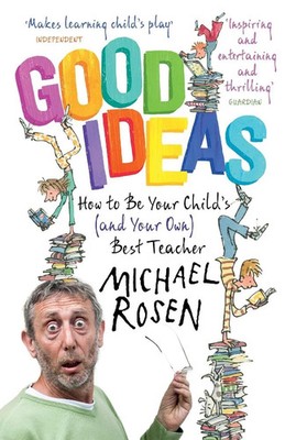 Good Ideas | How to Be Your Child's (and Your Own) Best Teacher | Michael Rosen