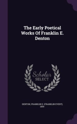Denton - Early Poetical Works Of Franklin E. - New hardback or cased b - X555z
