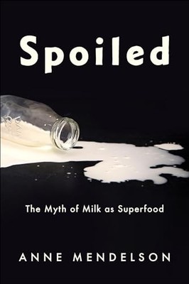Spoiled: The Myth of Milk as Superfood by Anne Mendelson 9780231188180 NEW