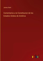 James Kent | Comentarios A La Constitucion De Los Estados Unidos De AméRica