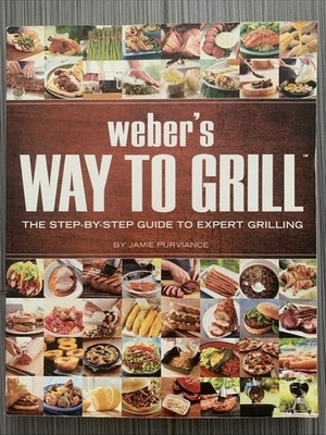 Weber's Way to Grill : The Step-By-Step Guide to Expert Grilling by Purviance 