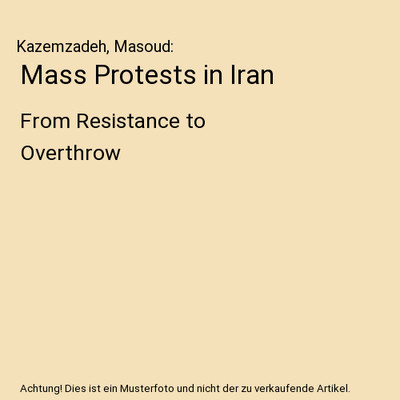 Mass Protests in Iran: From Resistance to Overthrow: From Resistance to Overthro