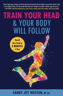 Train Your Head & Your Body Will Follow: Reach Any Goal in 3 Minutes a Day: New