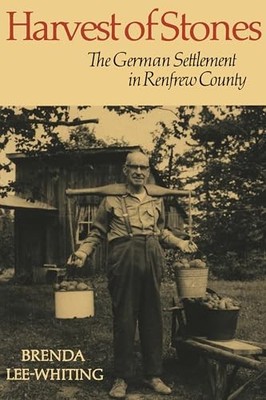 Harvest of Stones: The German Settlement in Renfrew County by Brenda Lee-Whitin