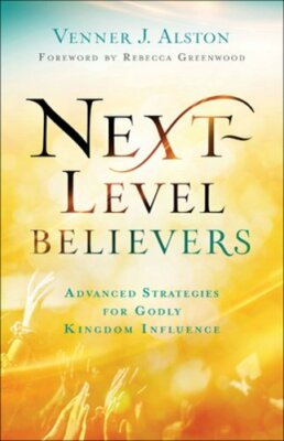 Next-Level Believers: Advanced Strategies for Godly Kingdom Influence by Alston
