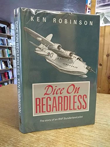 Dice on Regardless: The Story of an RAF Sunderland Pilot - Robinson Ph.D., Ken - Picture 1 of 1