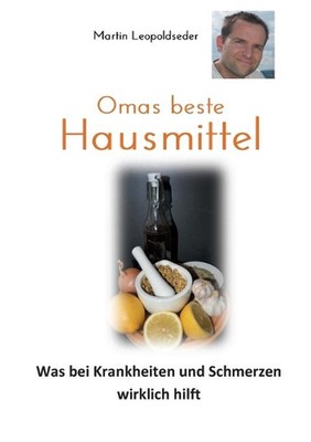 Omas beste Hausmittel: Was bei Krankheiten und Schmerzen wirklich hilft by Marti
