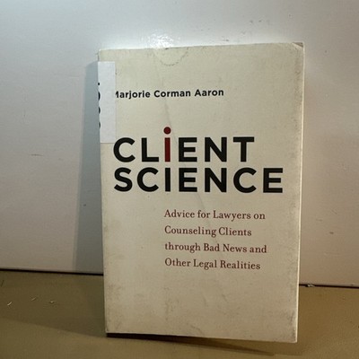 Client Science : Advice for Lawyers on Counseling Clients Through Bad News...