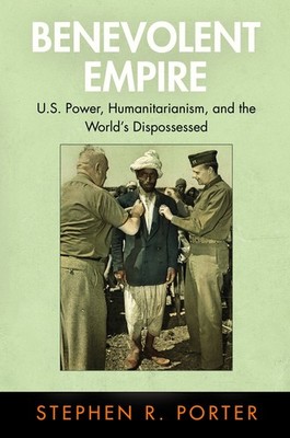 Benevolent Empire: U.S. Power, Humanitarianism, and the World's Dispossessed...