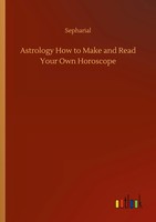 Sepharial | Astrology How To Make And Read Your Own Horoscope | Taschenbuch